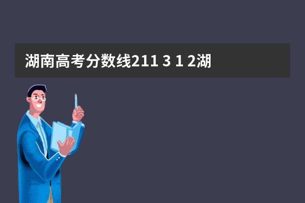 湖南高考分数线211 3+1+2湖南分数线211